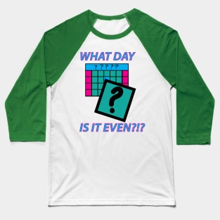 What Day is it even? Baseball T-Shirt